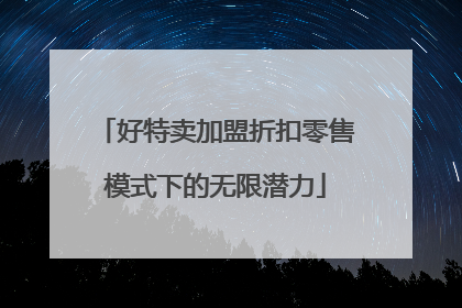好特卖加盟折扣零售模式下的无限潜力