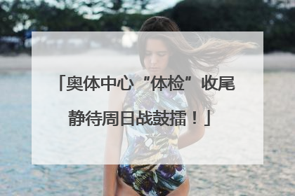 奥体中心“体检”收尾 静待周日战鼓擂！