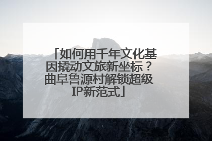 如何用千年文化基因撬动文旅新坐标？曲阜鲁源村解锁超级IP新范式