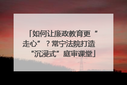 如何让廉政教育更“走心”？常宁法院打造“沉浸式”庭审课堂