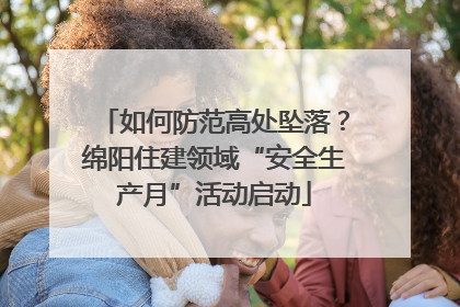 如何防范高处坠落？绵阳住建领域“安全生产月”活动启动