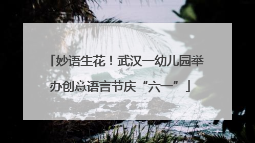 妙语生花！武汉一幼儿园举办创意语言节庆“六一”