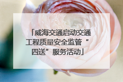 威海交通启动交通工程质量安全监管“四送”服务活动