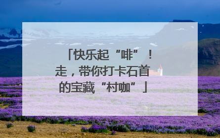 快乐起“啡”！走，带你打卡石首的宝藏“村咖”