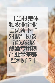 当村集体和农业企业尝试签下“对赌”协议 能为发展酿酒专用粮产业带来哪些利好？