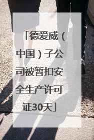 德爱威（中国）子公司被暂扣安全生产许可证30天