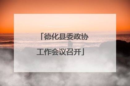 德化县委政协工作会议召开
