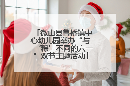 微山县鲁桥镇中心幼儿园举办“与‘粽’不同的六一”双节主题活动