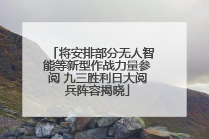 将安排部分无人智能等新型作战力量参阅 九三胜利日大阅兵阵容揭晓