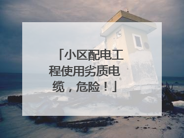 小区配电工程使用劣质电缆，危险！