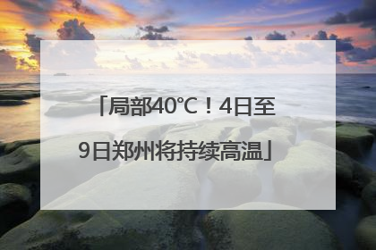 局部40℃！4日至9日郑州将持续高温