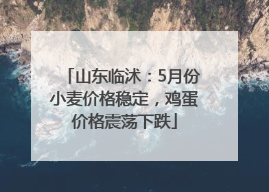 山东临沭：5月份小麦价格稳定，鸡蛋价格震荡下跌