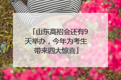 山东高招会还有9天举办，今年为考生带来四大惊喜