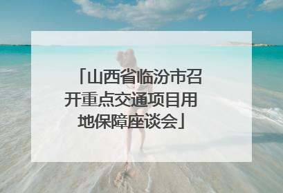 山西省临汾市召开重点交通项目用地保障座谈会