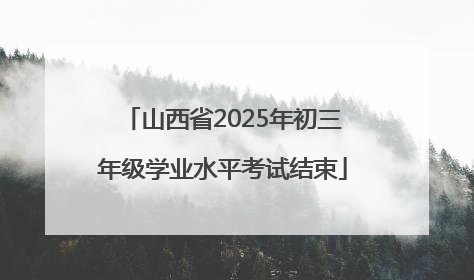 山西省2025年初三年级学业水平考试结束