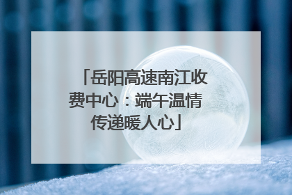 岳阳高速南江收费中心：端午温情传递暖人心