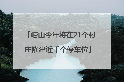 崂山今年将在21个村庄修建近千个停车位