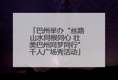 巴州举办“丝路山水同根同心 壮美巴州同梦同行”千人广场秀活动