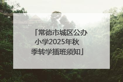 常德市城区公办小学2025年秋季转学插班须知