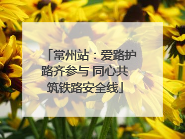 常州站：爱路护路齐参与 同心共筑铁路安全线