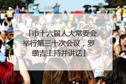 市十六届人大常委会举行第三十次会议，罗缵吉主持并讲话