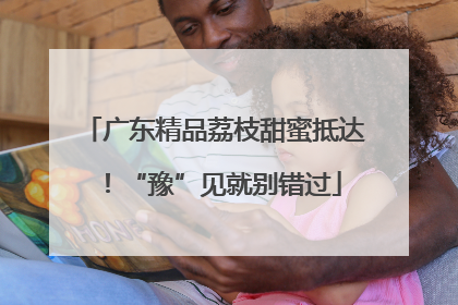 广东精品荔枝甜蜜抵达！“豫”见就别错过