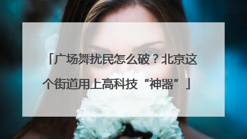 广场舞扰民怎么破？北京这个街道用上高科技“神器”