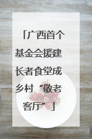 广西首个基金会援建长者食堂成乡村“敬老客厅”