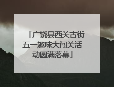 广饶县西关古街五一趣味大闯关活动圆满落幕