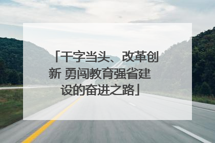 干字当头、改革创新 勇闯教育强省建设的奋进之路