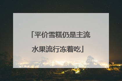 平价雪糕仍是主流 水果流行冻着吃
