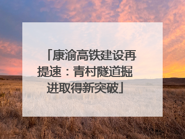 康渝高铁建设再提速：青村隧道掘进取得新突破