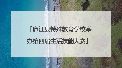 庐江县特殊教育学校举办第四届生活技能大赛
