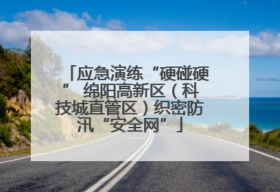 应急演练“硬碰硬” 绵阳高新区（科技城直管区）织密防汛“安全网”