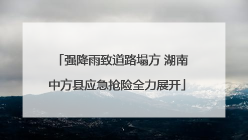 强降雨致道路塌方 湖南中方县应急抢险全力展开