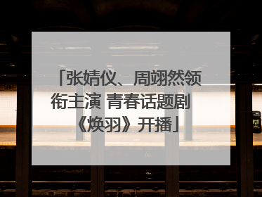 张婧仪、周翊然领衔主演 青春话题剧《焕羽》开播