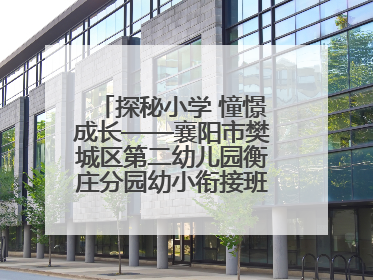 探秘小学 憧憬成长——襄阳市樊城区第二幼儿园衡庄分园幼小衔接班走进小学开展参观体验活动