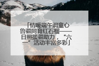 情暖端午润童心 鲁疆同育红石榴——日照援疆助力，“六一”活动丰富多彩