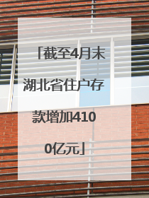 截至4月末湖北省住户存款增加4100亿元