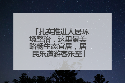 扎实推进人居环境整治，这里景美路畅生态宜居，居民乐道游客乐至