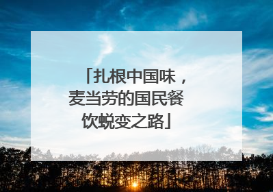 扎根中国味，麦当劳的国民餐饮蜕变之路