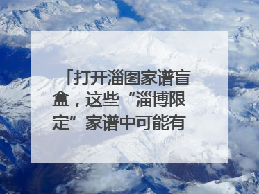 打开淄图家谱盲盒，这些“淄博限定”家谱中可能有你的隐藏身份