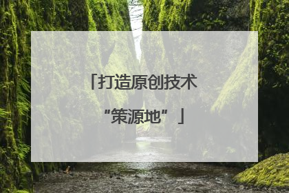 打造原创技术“策源地”