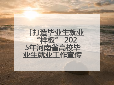打造毕业生就业“样板” 2025年河南省高校毕业生就业工作宣传月启动