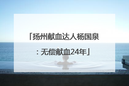 扬州献血达人杨国泉：无偿献血24年