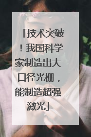 技术突破！我国科学家制造出大口径光栅，能制造超强激光