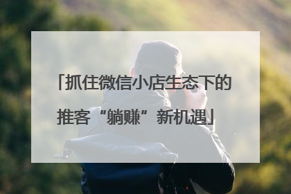 抓住微信小店生态下的推客“躺赚”新机遇