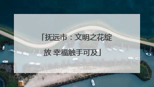 抚远市：文明之花绽放 幸福触手可及