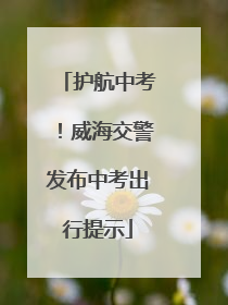 护航中考！威海交警发布中考出行提示