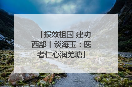 报效祖国 建功西部丨谈海玉：医者仁心润羌塘